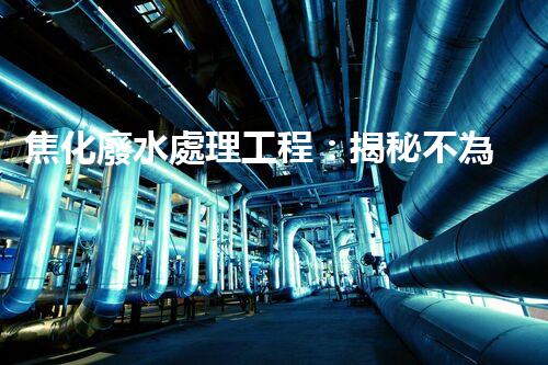 焦化廢水處理工程：揭秘不為人知的污水處理技術(shù)？